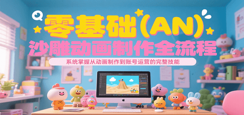 零基础（AN）沙雕动画制作全流程，系统掌握从动画制作到账号运营的完整技能-问小徐资源库