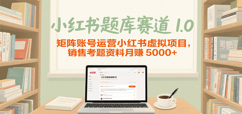 小红书题库赛道1.0，矩阵账号运营小红书虚拟项目，销售行业资格证考题资料月赚5000+-问小徐资源库