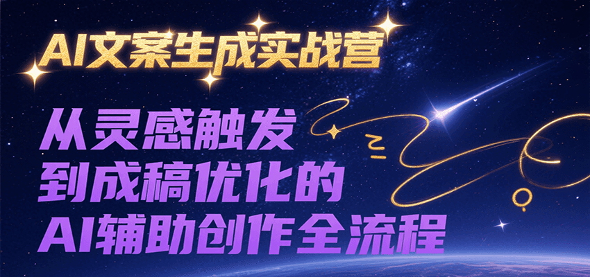 AI文案生成实战营，从灵感触发到成稿优化的AI辅助创作全流程-问小徐资源库