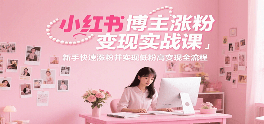 小红书博主涨粉变现实战课，新手快速涨粉并实现低粉高变现全流程-问小徐资源库