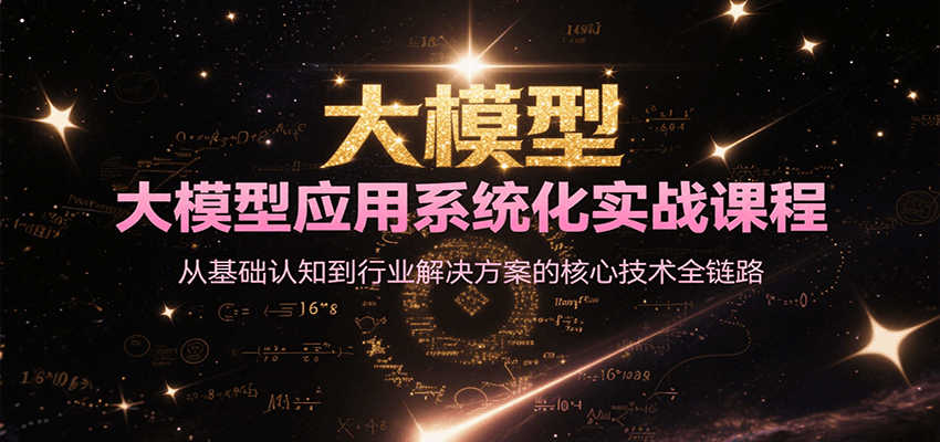 大模型应用系统化实战课程，从基础认知到行业解决方案的核心技术全链路-问小徐资源库