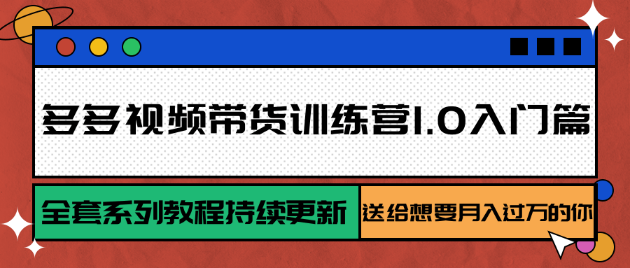 多多视频带货训练营1.0入门篇，全套系列教程持续更新，送给想要月入过万的你-问小徐资源库