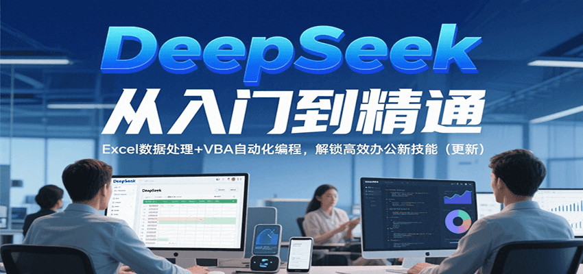 DeepSeek从入门到精通，Excel数据处理+VBA自动化编程，解锁高效办公新技能（更新）-问小徐资源库