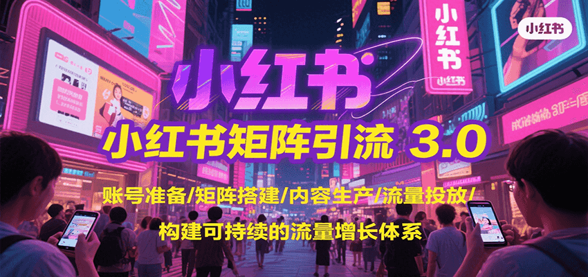 小红书矩阵引流3.0，账号准备/矩阵搭建/内容生产/流量投放/构建可持续的流量增长体系-问小徐资源库