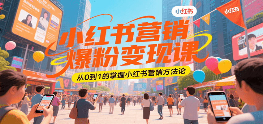 小红书营销爆粉变现课，从0到1的掌握小红书营销方法论-问小徐资源库