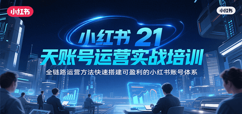 小红书21天账号运营实战培训，全链路运营方法快速搭建可盈利的小红书账号体系-问小徐资源库