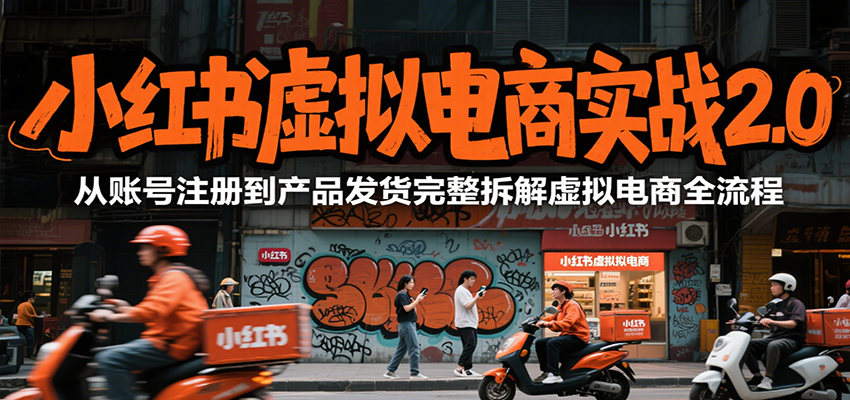 小红书虚拟电商实战2.0，从账号注册到产品发货完整拆解虚拟电商全流程-问小徐资源库