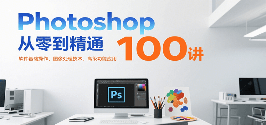 Photoshop从零到精通100讲：软件基础操作、图像处理技术、高级功能应用-问小徐资源库