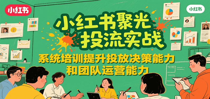 小红书聚光投流实战，系统学习提升投放决策能力和团队运营能力-问小徐资源库