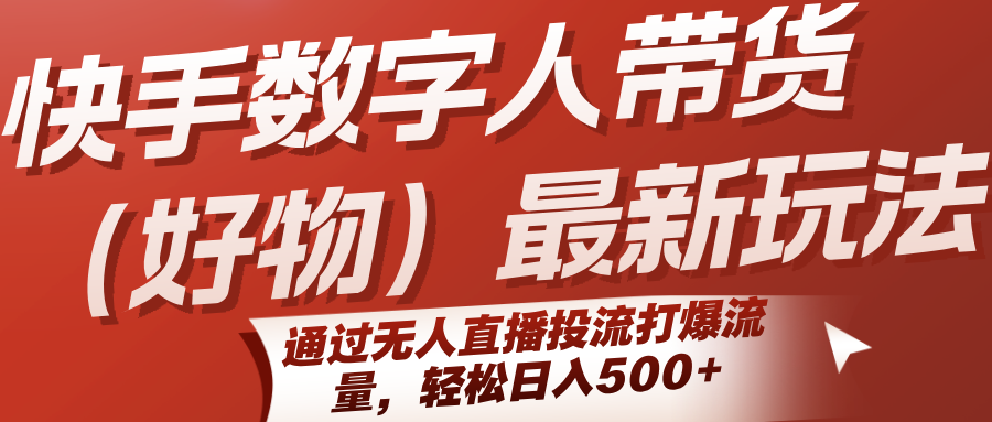 快手数字人带货（好物）最新玩法，通过无人直播投流打爆流量，轻松日入500+-问小徐资源库