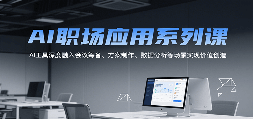 AI职场应用系列课，AI工具深度融入会议筹备、方案制作、数据分析等场景实现价值创造-问小徐资源库