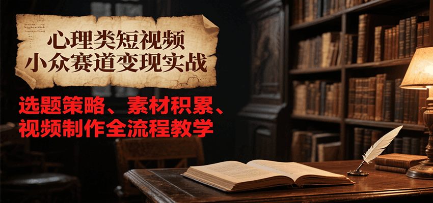 心理类短视频小众赛道变现实战，选题策略、素材积累、视频制作全流程教学-问小徐资源库