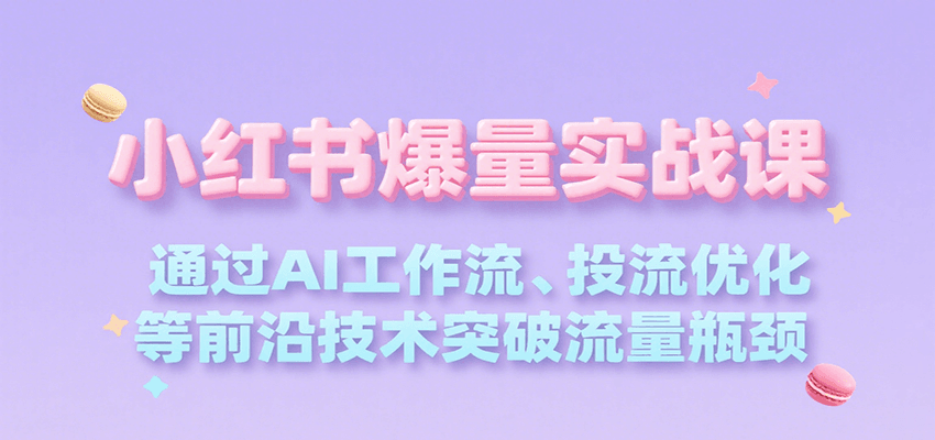 小红书爆量实战课，通过AI工作流、投流优化等前沿技术突破流量瓶颈-问小徐资源库