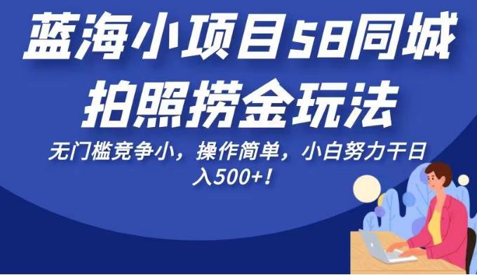 蓝海小项目58同城拍照捞金玩法，无门槛竞争小，操作简单，小白努力干日入500+！【揭秘】-问小徐资源库