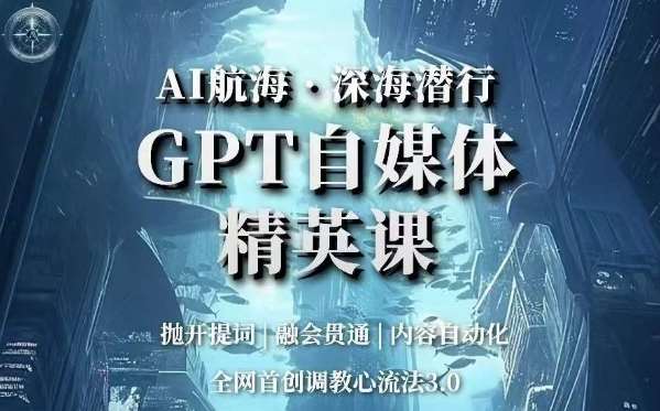 AI航海·深海潜行，GPT自媒体精英课，全网首创调教心流法3.0-问小徐资源库