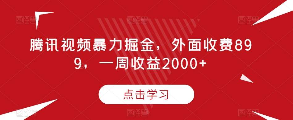 腾讯视频暴力掘金，外面收费899，一周收益2000+【揭秘】-问小徐资源库