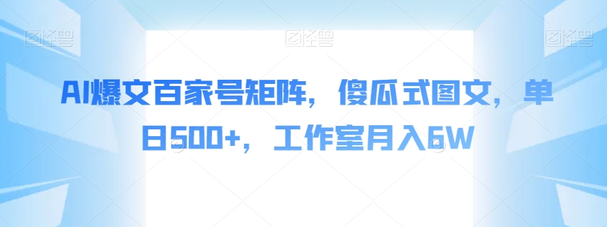 AI爆文百家号矩阵，傻瓜式图文，单日500+，工作室月入6W【揭秘】-问小徐资源库