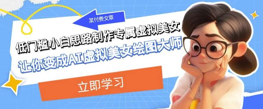 某公众号付费文章：低门槛小白思路制作专属虚拟美女让你变成AI虚拟美女绘图大师-问小徐资源库