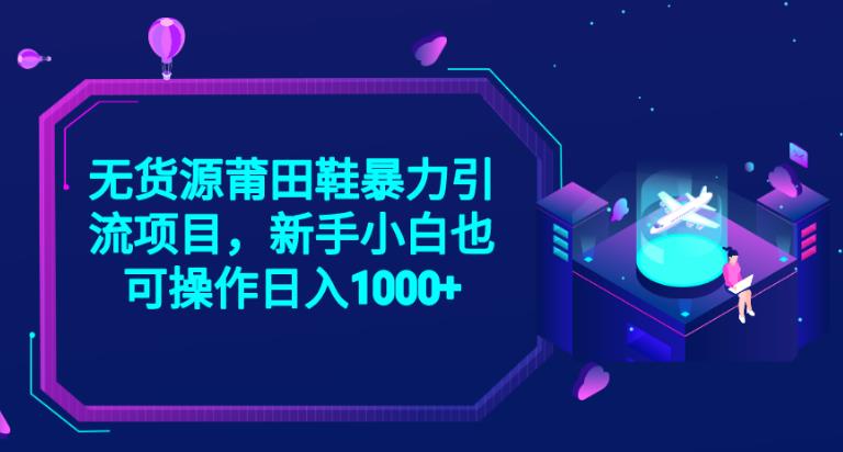 2023无货源莆田鞋暴力引流项目，新手小白也可实操日入1000+【揭秘】-问小徐资源库