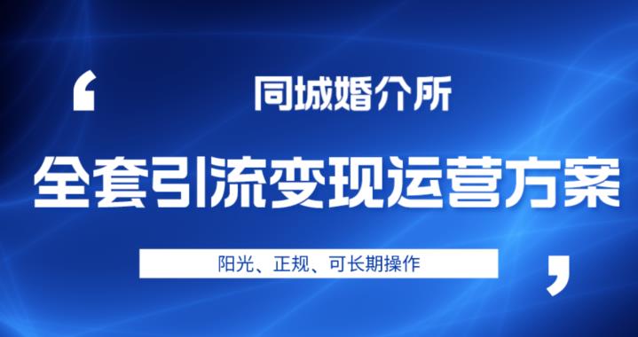 本地婚恋全套引流变现运营方案，阳光、正规、可长期操作【揭秘】-问小徐资源库