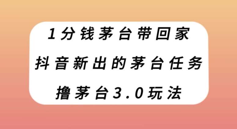 1分钱茅台带回家，抖音新出的茅台任务，撸茅台3.0玩法【揭秘】-问小徐资源库