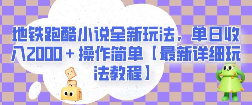地铁跑酷小说全新玩法，单日收入2000＋操作简单【最新详细玩法教程】【揭秘】-问小徐资源库