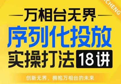 【万相台无界】序列化投放实操18讲线上实战班，全网首推，运营福音！-问小徐资源库