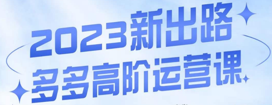 大炮·多多高阶运营课，3大玩法助力打造爆款，实操玩法直接亮出干货-问小徐资源库