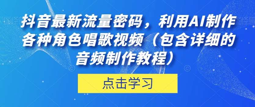 抖音最新流量密码，利用AI制作各种角色唱歌视频（包含详细的音频制作教程）【揭秘】-问小徐资源库