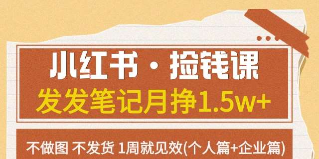 小红书·捡钱课发发笔记月挣1.5w+不做图不发货1周就见效(个人篇+企业篇)-问小徐资源库