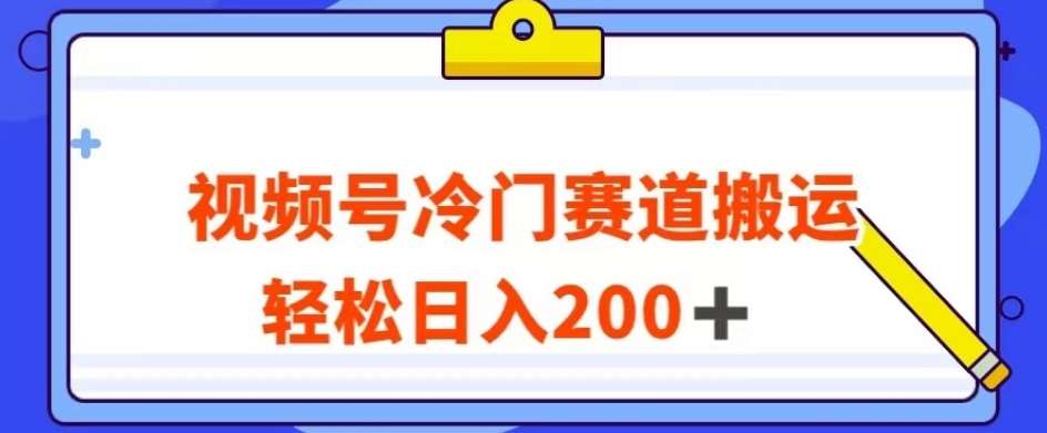 视频号最新冷门赛道搬运玩法，轻松日入200+【揭秘】-问小徐资源库