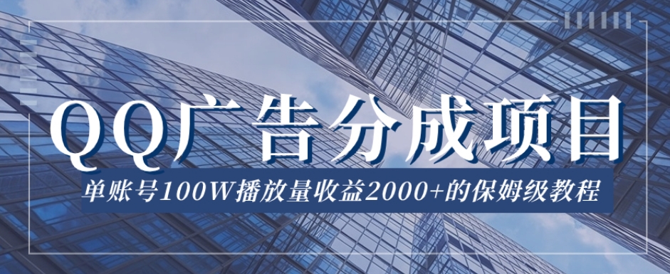 QQ广告分成项目保姆级教程，单账号100W播放量收益2000+【揭秘】-问小徐资源库