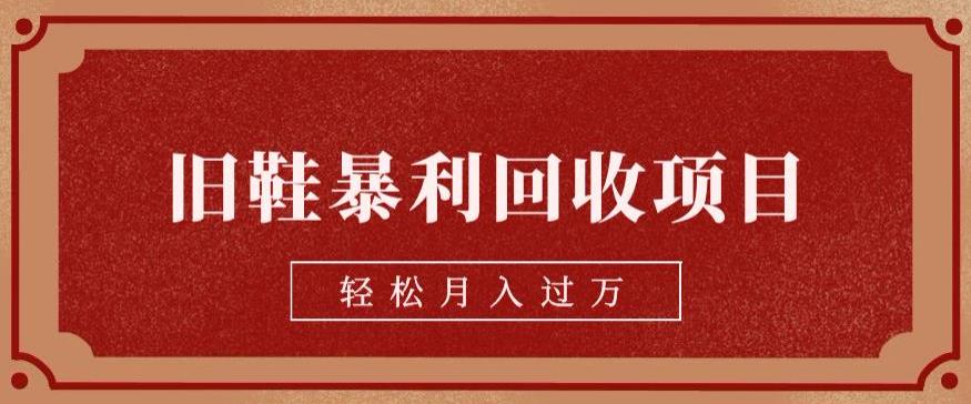 旧鞋暴利回收项目，轻松月入过万，详细教学视频【揭秘】-问小徐资源库