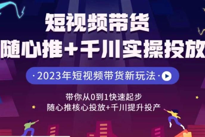 短视频带货随心推+千川实操投放，​带你从0到1快速起步，随心推核心投放+千川提升投产-问小徐资源库