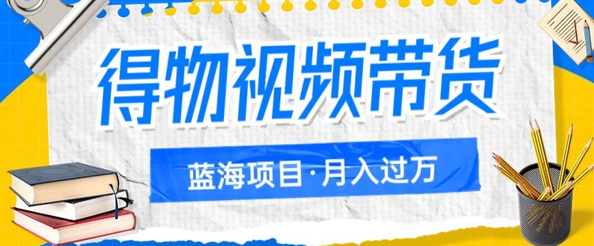 得物视频带货项目，矩阵操作，月入过万的蓝海项目-问小徐资源库
