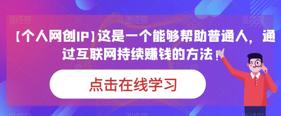 【个人网创IP】这是一个能够帮助普通人，通过互联网持续赚钱的方法！-问小徐资源库