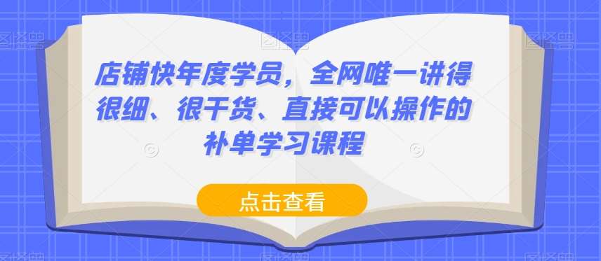 店铺快年度学员，全网唯一讲得很细、很干货、直接可以操作的补单学习课程-问小徐资源库