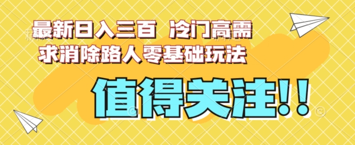 最新日入三百，冷门高需求消除路人零基础玩法【揭秘】-问小徐资源库