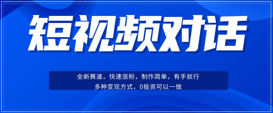 短视频聊天对话赛道：涨粉快速、广泛认同，操作有手就行，变现方式超多种-问小徐资源库