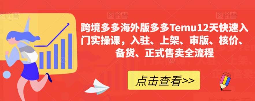 跨境多多海外版多多Temu12天快速入门实操课，入驻、上架、审版、核价、备货、正式售卖全流程-问小徐资源库