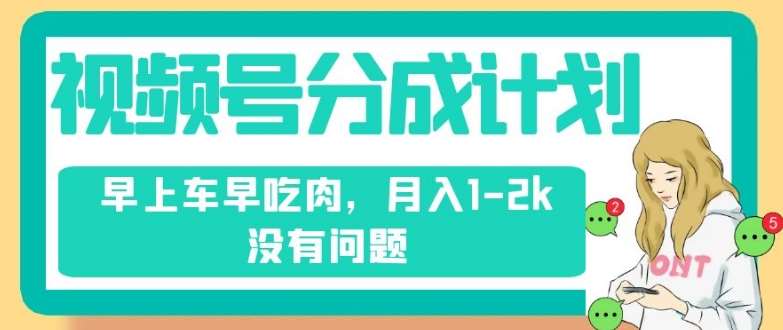视频号分成计划，纯搬运不需要剪辑去重，早上车早吃肉，月入1-2k没有问题-问小徐资源库