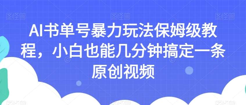 AI书单号暴力玩法保姆级教程，小白也能几分钟搞定一条原创视频【揭秘】-问小徐资源库