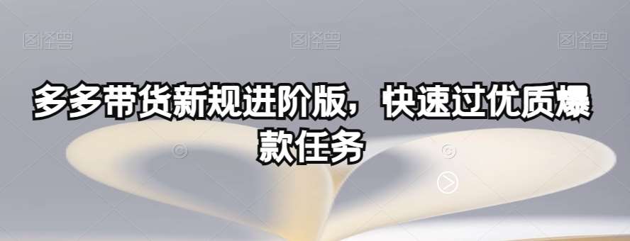 多多带货新规进阶版，快速过优质爆款任务-问小徐资源库