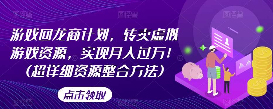 游戏回龙商计划，转卖虚拟游戏资源，实现月入过万！(超详细资源整合方法)-问小徐资源库