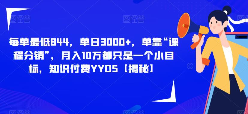 每单最低844，单日3000+，单靠“课程分销”，月入10万都只是一个小目标，知识付费YYDS【揭秘】-问小徐资源库
