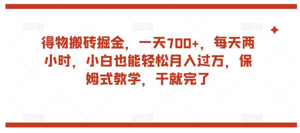 得物搬砖掘金，一天700+，每天两小时，小白也能轻松月入过万，保姆式教学，干就完了-问小徐资源库