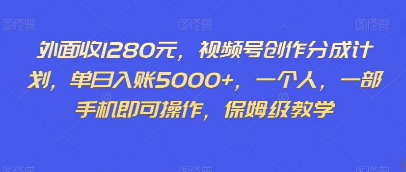 外面收1280元，视频号创作分成计划，单日入账5000+，一个人，一部手机即可操作，保姆级教学【揭秘】-问小徐资源库