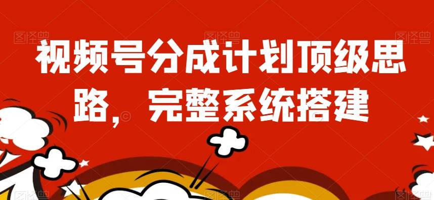 视频号分成计划顶级思路，完整系统搭建【揭秘】-问小徐资源库