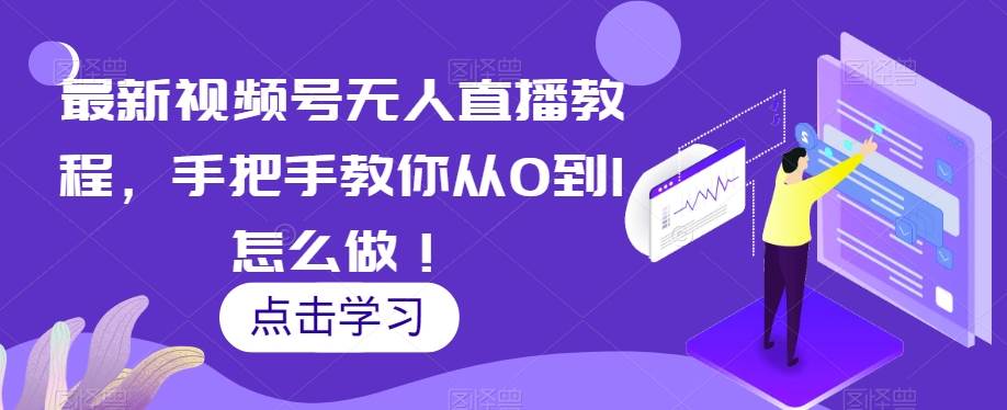 最新视频号无人直播教程，手把手教你从0到1怎么做！-问小徐资源库