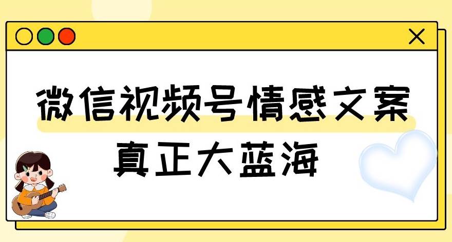 视频号情感文案，真正大蓝海，简单操作，新手小白轻松上手（教程+素材）【揭秘】-问小徐资源库